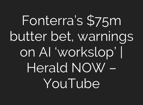 Fonterra’s $75m butter bet, warnings on AI ‘workslop’ | Herald NOW – YouTube
