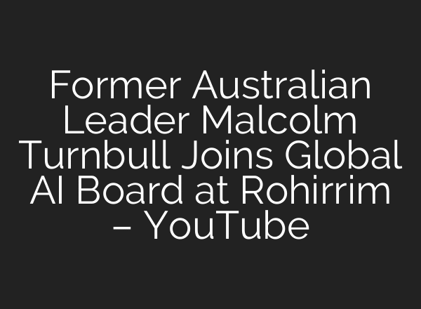 Former Australian Leader Malcolm Turnbull Joins Global AI Board at Rohirrim – YouTube