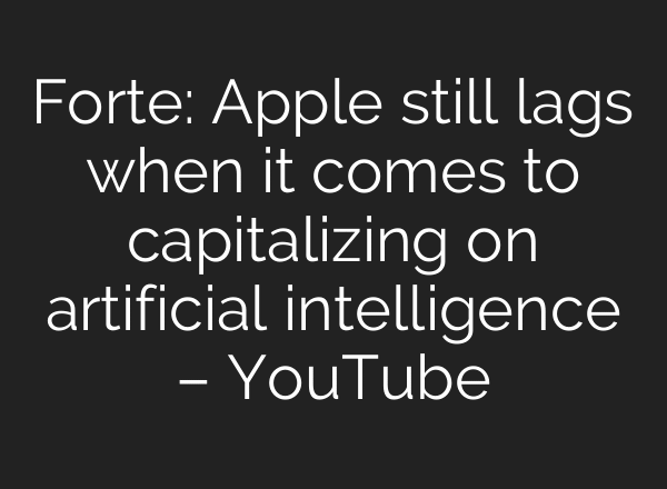 Forte: Apple still lags when it comes to capitalizing on artificial intelligence – YouTube