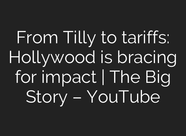 From Tilly to tariffs: Hollywood is bracing for impact | The Big Story – YouTube