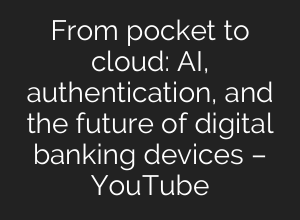From pocket to cloud: AI, authentication, and the future of digital banking devices – YouTube