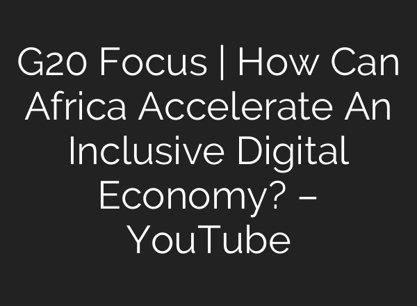 G20 Focus | How Can Africa Accelerate An Inclusive Digital Economy? – YouTube