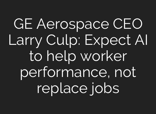 GE Aerospace CEO Larry Culp: Expect AI to help worker performance, not replace jobs