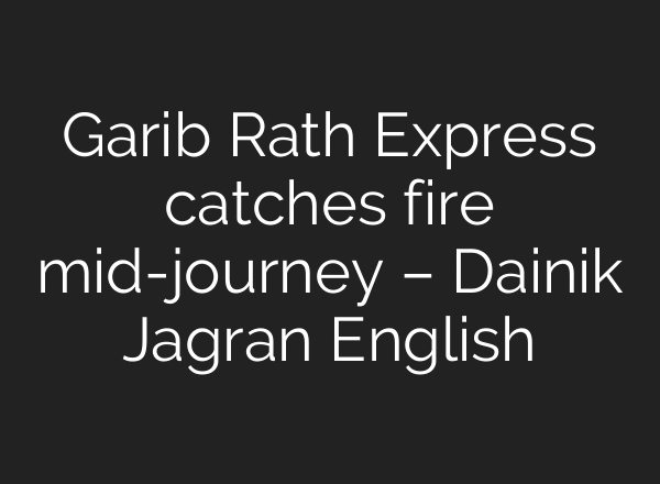 Garib Rath Express catches fire mid-journey – Dainik Jagran English
