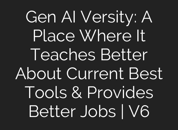 Gen AI Versity: A Place Where It Teaches Better About Current Best Tools & Provides Better Jobs | V6