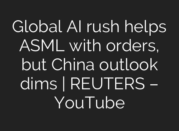 Global AI rush helps ASML with orders, but China outlook dims | REUTERS – YouTube