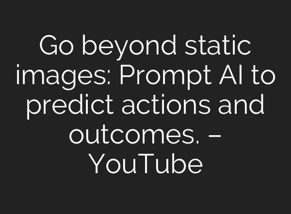 Go beyond static images: Prompt AI to predict actions and outcomes. – YouTube