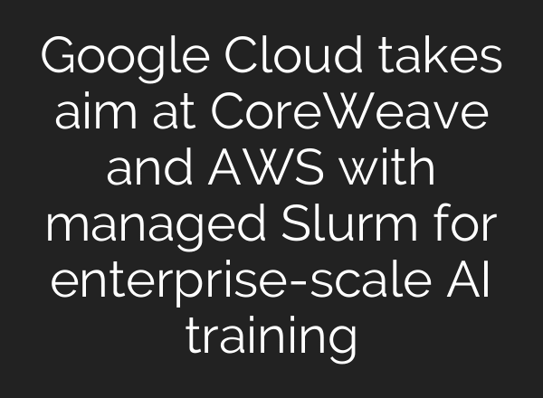 Google Cloud takes aim at CoreWeave and AWS with managed Slurm for enterprise-scale AI training