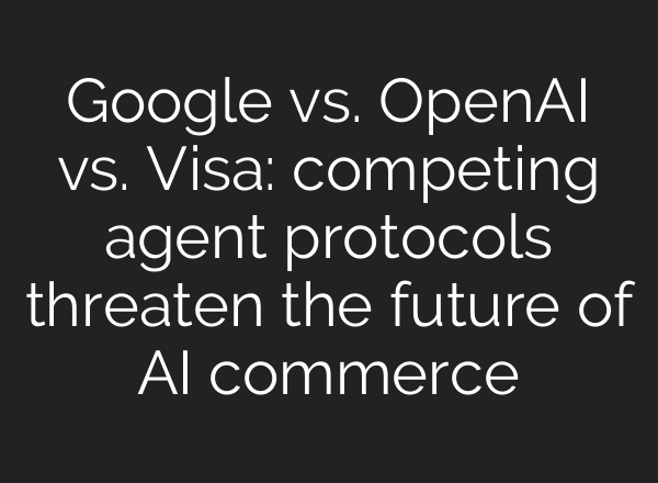Google vs. OpenAI vs. Visa: competing agent protocols threaten the future of AI commerce