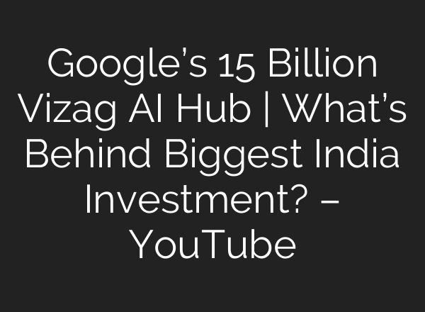 Google’s 15 Billion Vizag AI Hub | What’s Behind Biggest India Investment? – YouTube