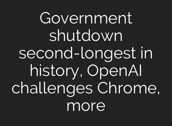 Government shutdown second-longest in history, OpenAI challenges Chrome, more