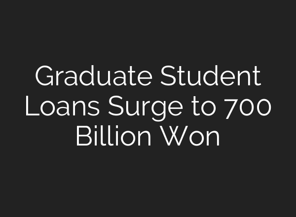 Graduate Student Loans Surge to 700 Billion Won