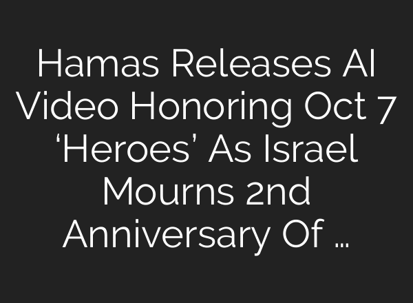 Hamas Releases AI Video Honoring Oct 7 ‘Heroes’ As Israel Mourns 2nd Anniversary Of …
