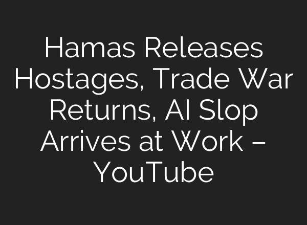 Hamas Releases Hostages, Trade War Returns, AI Slop Arrives at Work – YouTube