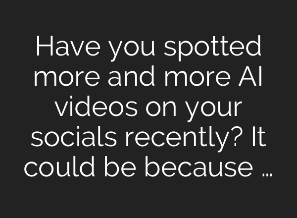 Have you spotted more and more AI videos on your socials recently? It could be because …