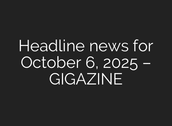 Headline news for October 6, 2025 – GIGAZINE