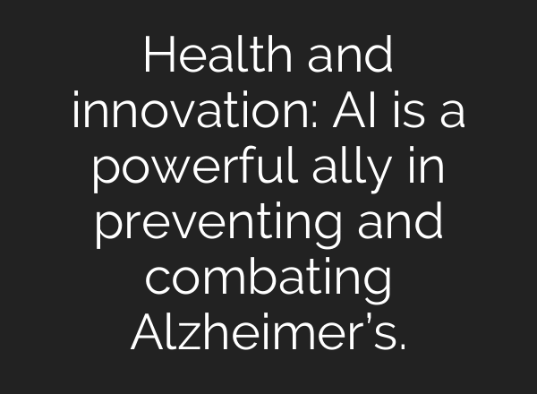 Health and innovation: AI is a powerful ally in preventing and combating Alzheimer’s.