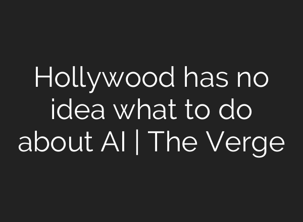 Hollywood has no idea what to do about AI | The Verge