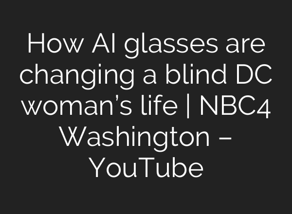 How AI glasses are changing a blind DC woman’s life | NBC4 Washington – YouTube