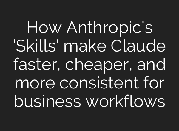 How Anthropic’s ‘Skills’ make Claude faster, cheaper, and more consistent for business workflows
