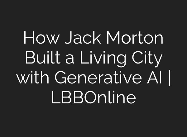 How Jack Morton Built a Living City with Generative AI | LBBOnline