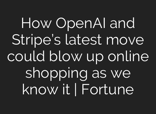 How OpenAI and Stripe’s latest move could blow up online shopping as we know it | Fortune