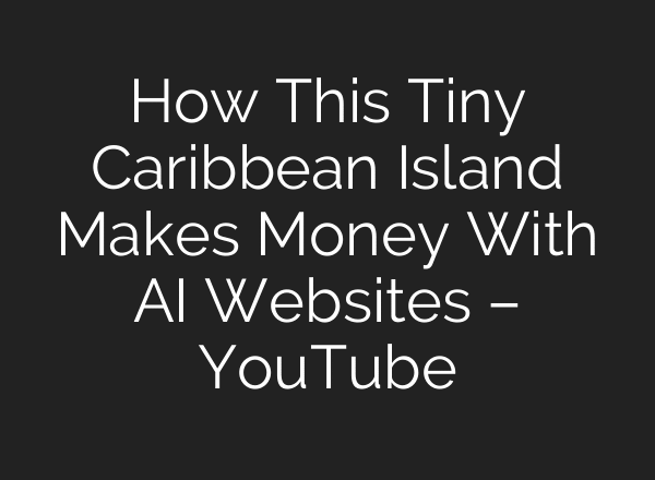 How This Tiny Caribbean Island Makes Money With AI Websites – YouTube