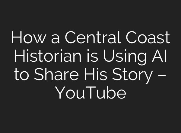 How a Central Coast Historian is Using AI to Share His Story – YouTube