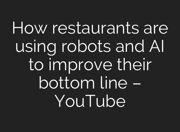 How restaurants are using robots and AI to improve their bottom line – YouTube