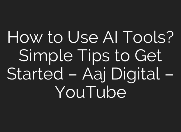 How to Use AI Tools? Simple Tips to Get Started – Aaj Digital – YouTube