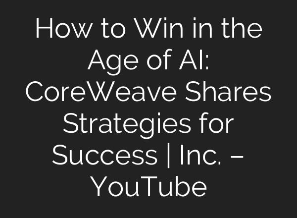 How to Win in the Age of AI: CoreWeave Shares Strategies for Success | Inc. – YouTube