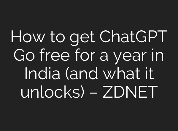 How to get ChatGPT Go free for a year in India (and what it unlocks) – ZDNET