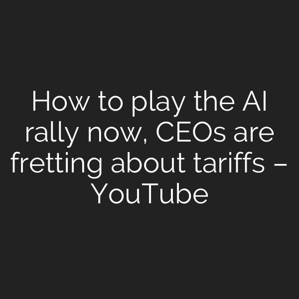 How to play the AI rally now, CEOs are fretting about tariffs – YouTube