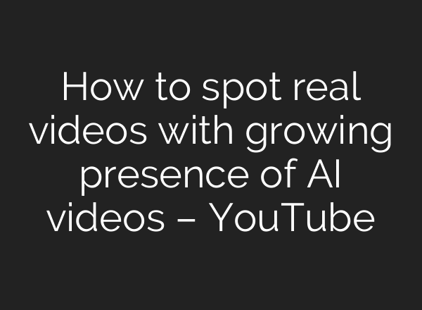 How to spot real videos with growing presence of AI videos – YouTube