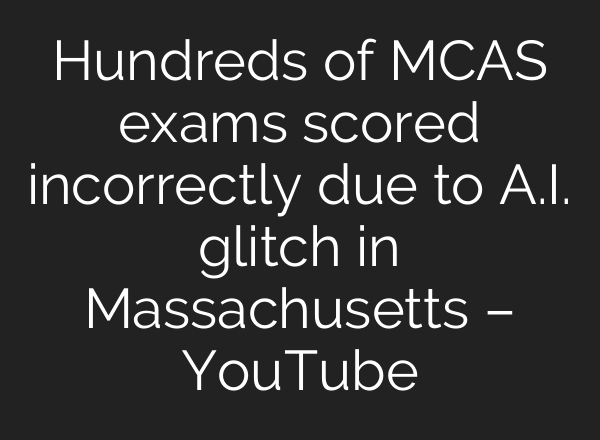 Hundreds of MCAS exams scored incorrectly due to A.I. glitch in Massachusetts – YouTube