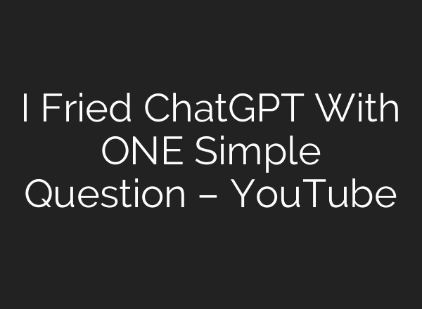 I Fried ChatGPT With ONE Simple Question – YouTube