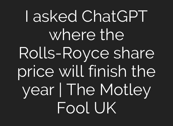 I asked ChatGPT where the Rolls-Royce share price will finish the year | The Motley Fool UK