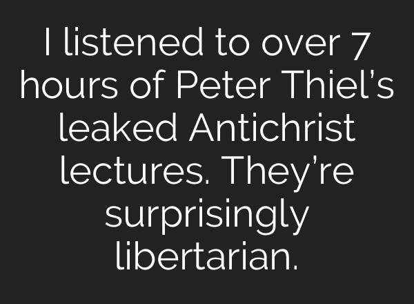 I listened to over 7 hours of Peter Thiel’s leaked Antichrist lectures. They’re surprisingly libertarian.