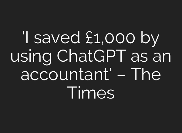 ‘I saved £1,000 by using ChatGPT as an accountant’ – The Times