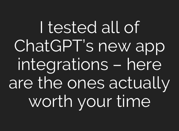 I tested all of ChatGPT’s new app integrations – here are the ones actually worth your time