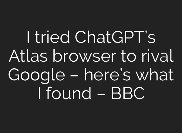 I tried ChatGPT’s Atlas browser to rival Google – here’s what I found – BBC