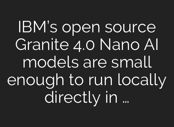 IBM’s open source Granite 4.0 Nano AI models are small enough to run locally directly in …