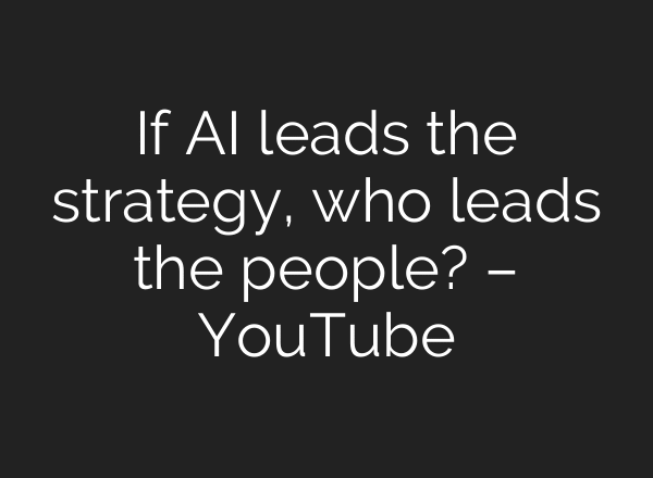 If AI leads the strategy, who leads the people? – YouTube