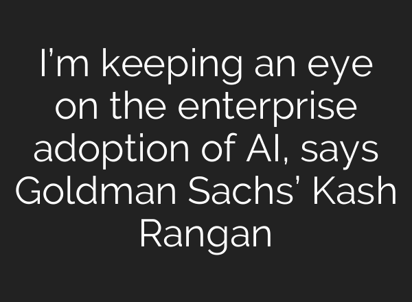 I’m keeping an eye on the enterprise adoption of AI, says Goldman Sachs’ Kash Rangan