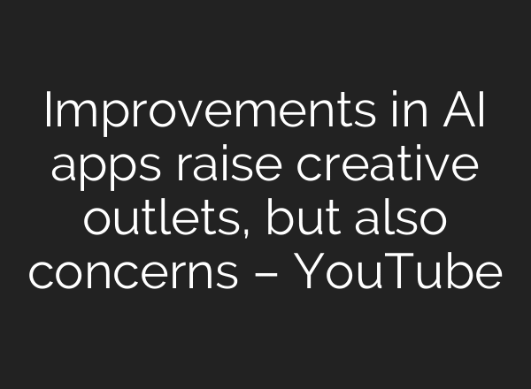 Improvements in AI apps raise creative outlets, but also concerns – YouTube