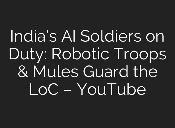 India’s AI Soldiers on Duty: Robotic Troops & Mules Guard the LoC – YouTube