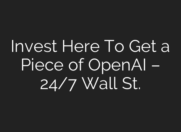 Invest Here To Get a Piece of OpenAI – 24/7 Wall St.