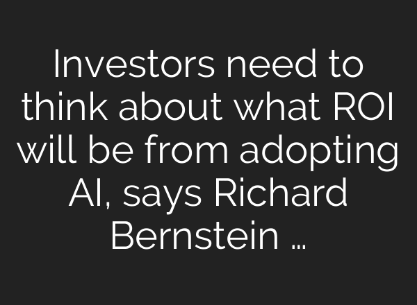 Investors need to think about what ROI will be from adopting AI, says Richard Bernstein …