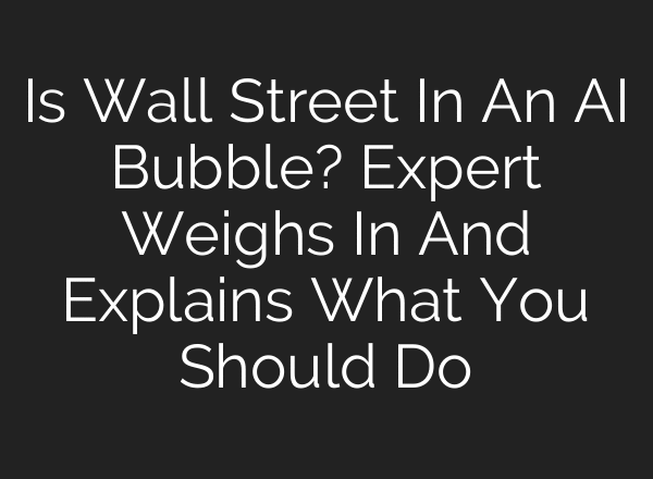 Is Wall Street In An AI Bubble? Expert Weighs In And Explains What You Should Do