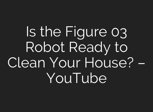Is the Figure 03 Robot Ready to Clean Your House? – YouTube
